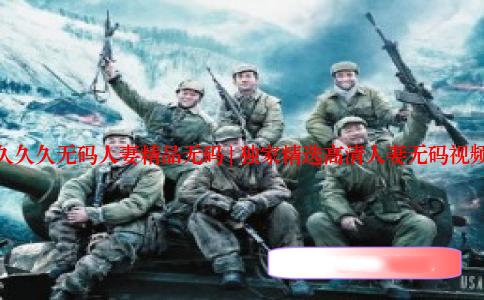 久久久无码人妻精品无码 | 独家精选高清人妻无码视频